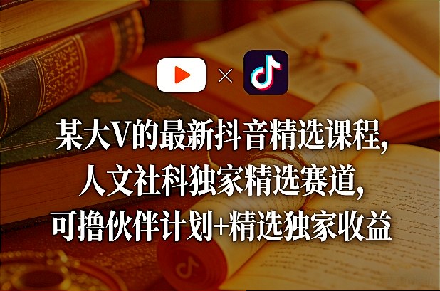 某大V的最新抖音精选课程，人文社科独家精选赛道，可撸伙伴计划+精选独家收益-皮皮网创