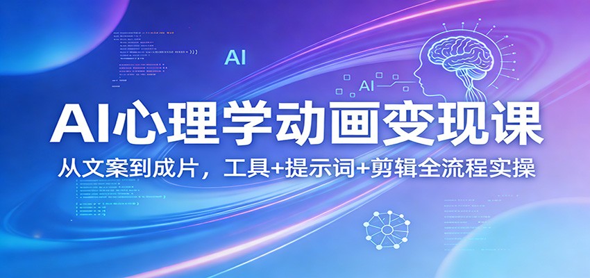 AI心理学动画变现课：从文案到成片，工具+提示词+剪辑全流程实操-皮皮网创