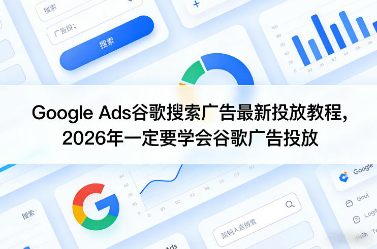 Google Ads谷歌搜索广告最新投放教程，2026年一定要学会谷歌广告投放-皮皮网创