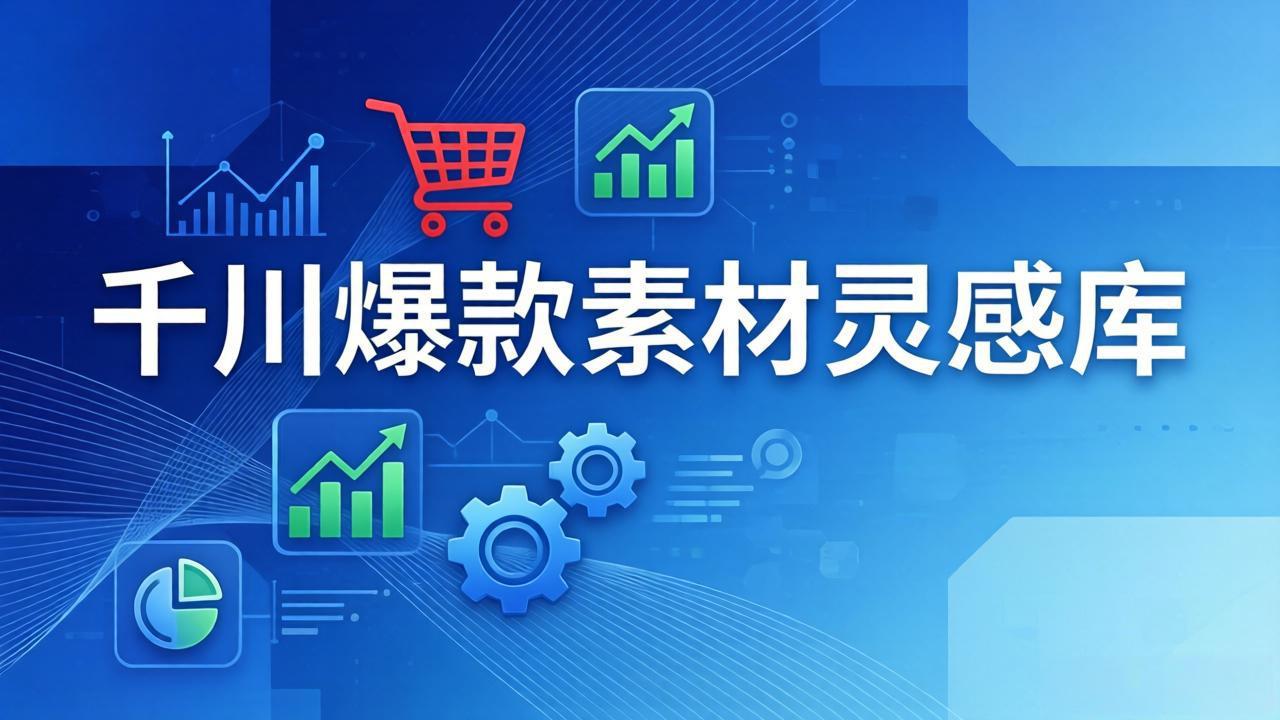 千川爆款素材灵感库：16种产品属性+10种素材类型+三大主题句式，像查字典一样找灵感-皮皮网创