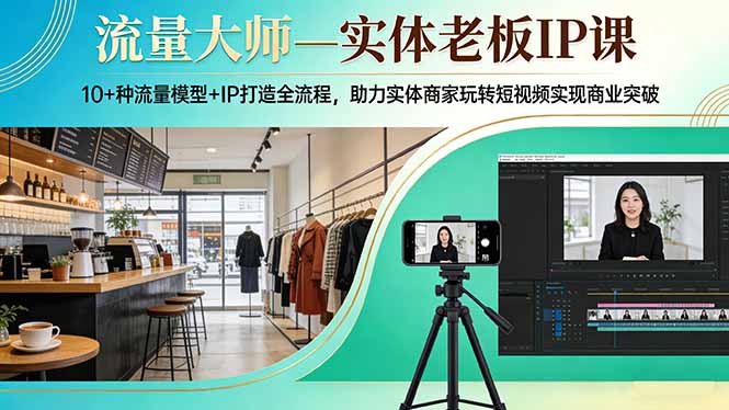 流量大师—实体老板IP课：10+种流量模型+IP打造全流程，助力实体商家玩转短视频实现商业突破-皮皮网创