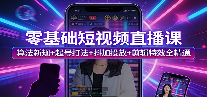零基础短视频直播课:算法新规+起号打法+抖加投放+剪辑特效全精通-皮皮网创
