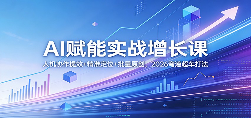 AI赋能实战增长课：人机协作提效+精准定位+批量原创，2026弯道超车打法-皮皮网创