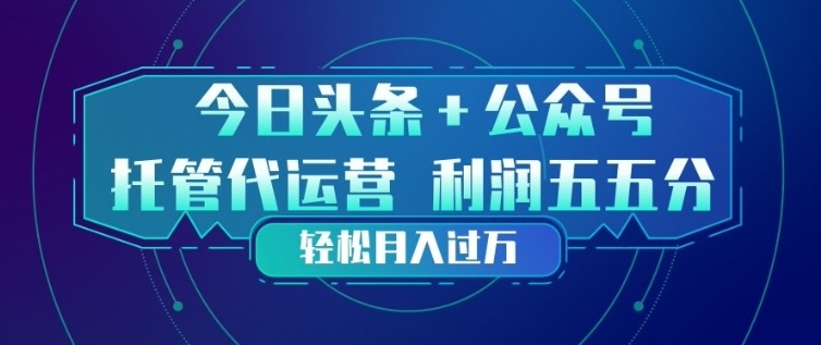今日头条+公众号双重代运营模式,每天花费十分钟发布,单日稳定变现3张+【揭秘】-皮皮网创