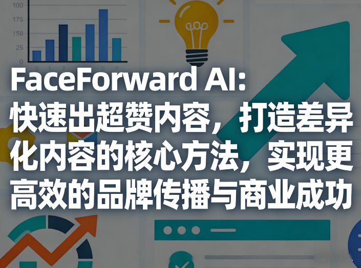 FaceForward AI:快速出超赞内容,打造差异化内容的核心方法,实现更高效的品牌传播与商业成功-皮皮网创
