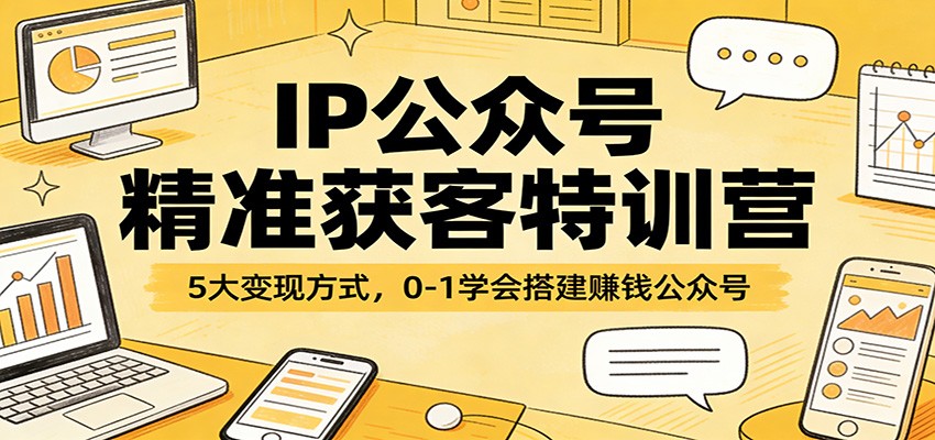 IP公众号精准获客特训营:5大变现方式,0-1学会搭建赚钱公众号-皮皮网创