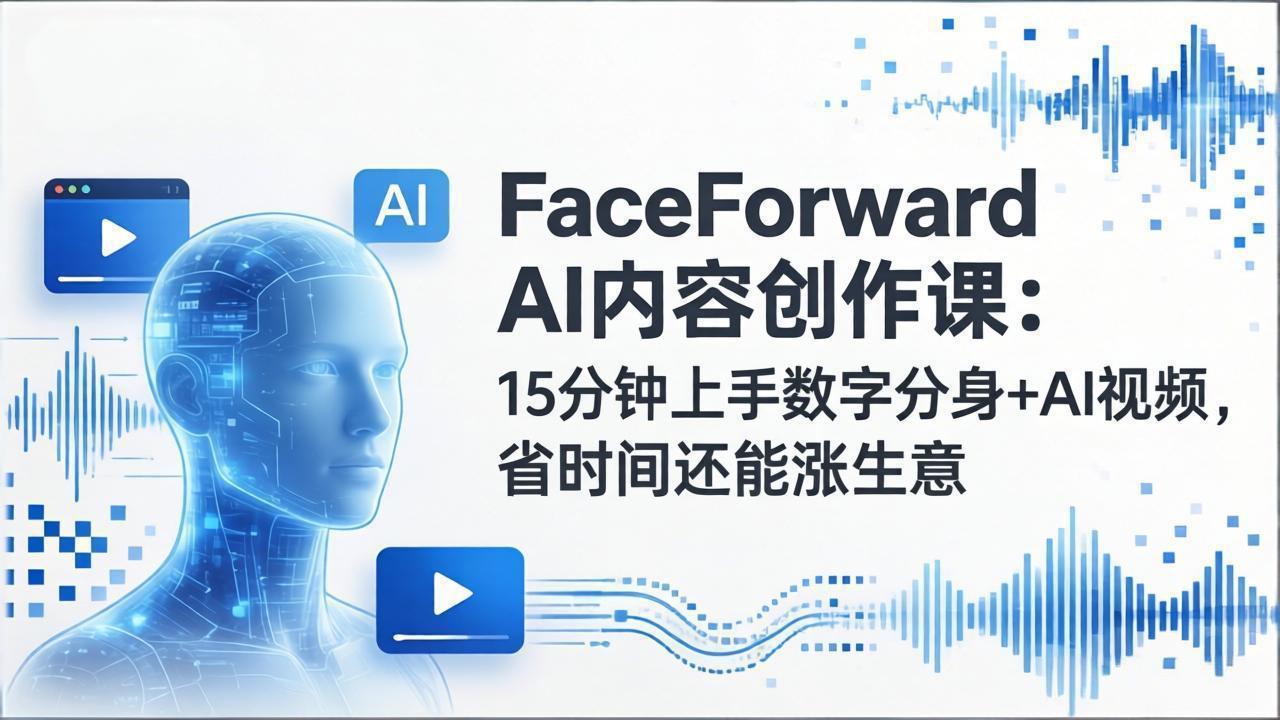 FaceForward AI内容创作课：15分钟上手数字分身+AI视频，省时间还能涨生意-皮皮网创