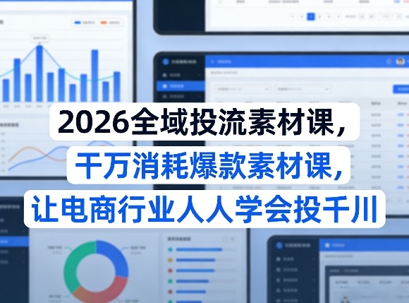2026全域投流素材课，干万消耗爆款素材课，让电商行业人人学会投千川-皮皮网创