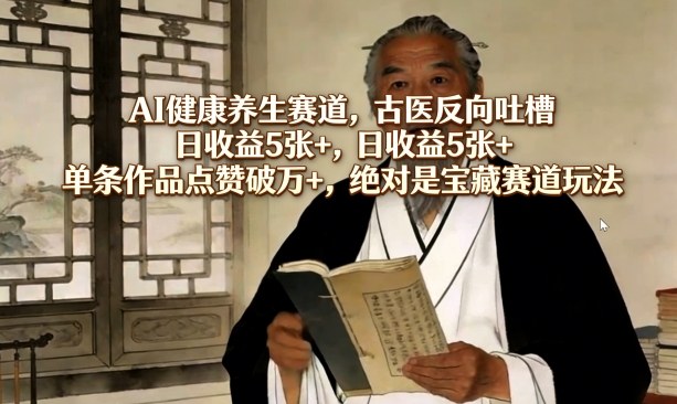 AI健康养生赛道，古医反向吐槽，日收益5张+，单条作品点赞破万+，绝对是宝藏赛道玩法-皮皮网创