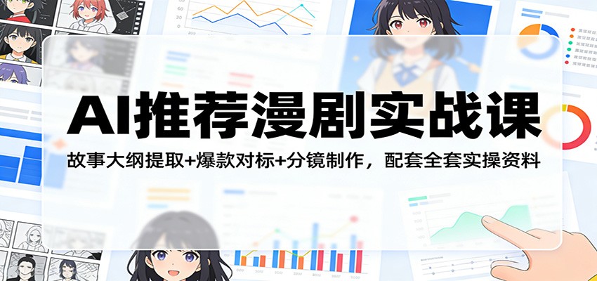 AI推荐漫剧实战课：故事大纲提取+爆款对标+分镜制作，配套全套实操资料-皮皮网创