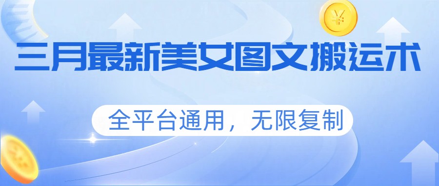 三月最新美女图文搬运术，全平台通用，无限复制-皮皮网创