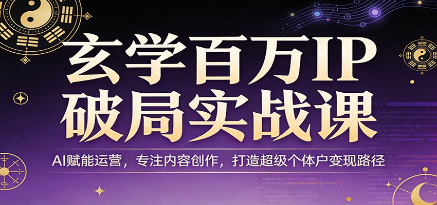 玄学百万IP破局实战课：AI赋能运营，专注内容创作，打造超级个体户变现路径-皮皮网创