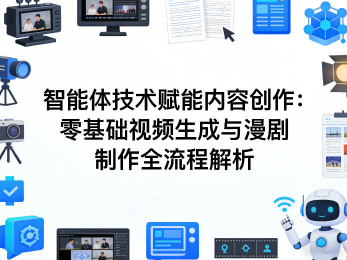 AI智能体技术赋能内容创作：零基础视频生成与漫剧制作全流程解析-皮皮网创