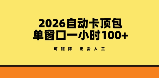 2026自动卡顶包玩法，单窗口一小时100+，可矩阵操作，无需人工【揭秘】-皮皮网创