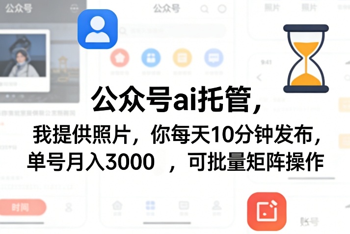 公众号ai托管，我提供照片，你每天10分钟发布，单号月入3000＋，可批量矩阵操作【揭秘】-皮皮网创