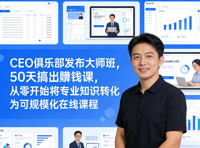 CEO俱乐部发布大师班，50天搞出賺钱课，从零开始将专业知识转化为可规模化在线课程-皮皮网创