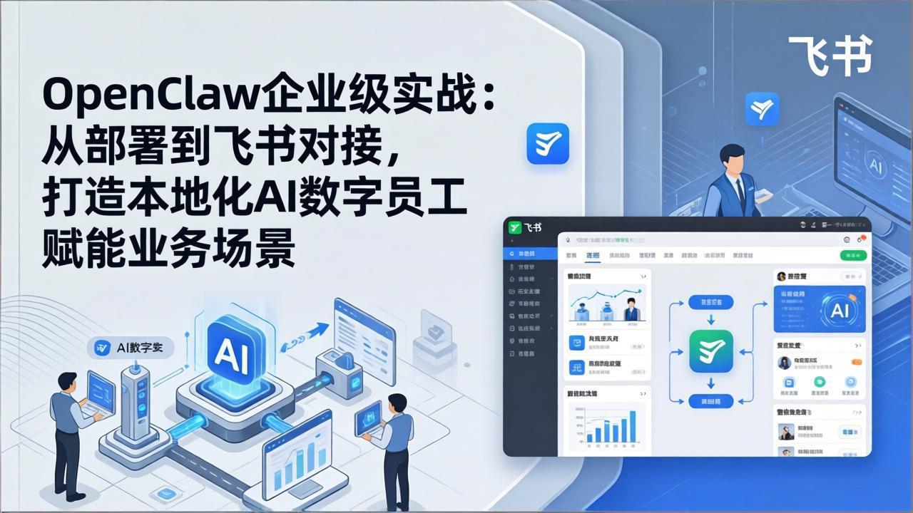 OpenClaw企业级实战：从部署到飞书对接，打造本地化AI数字员工赋能业务场景-皮皮网创