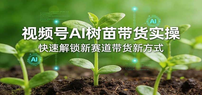 视频号AI树苗带货实操,快速解锁新赛道带货新方式-皮皮网创