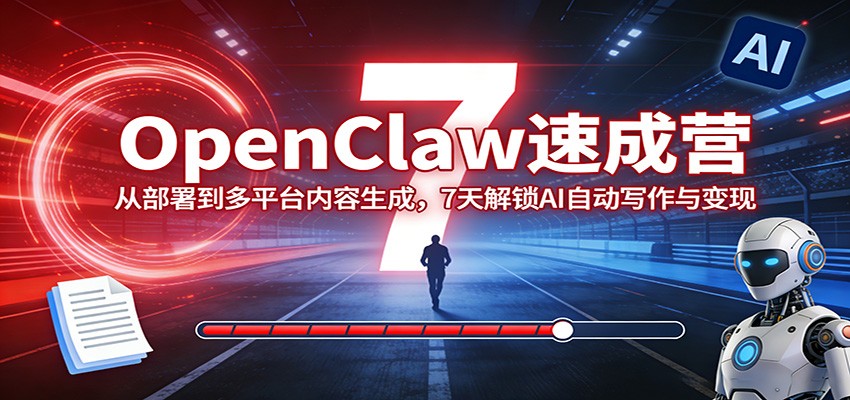 OpenClaw速成营：从部署到多平台内容生成，7天解锁AI自动写作与变现-皮皮网创