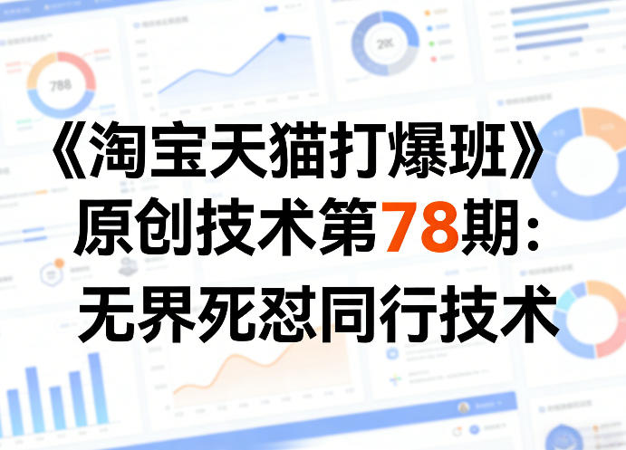 《淘宝天猫打爆班》原创技术第78期：无界死怼同行技术-皮皮网创