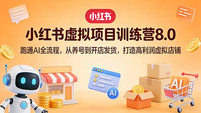 小红书虚拟项目训练营8.0：跑通AI全流程，从养号到开店发货，打造高利润虚拟店铺-皮皮网创