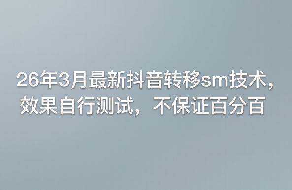 26年3月最新抖音转移sm技术，效果自行测试，不保证百分百-皮皮网创