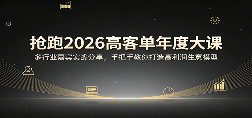 抢跑2026高客单年度大课：多行业嘉宾实战分享，手把手教你打造高利润生意模型-皮皮网创