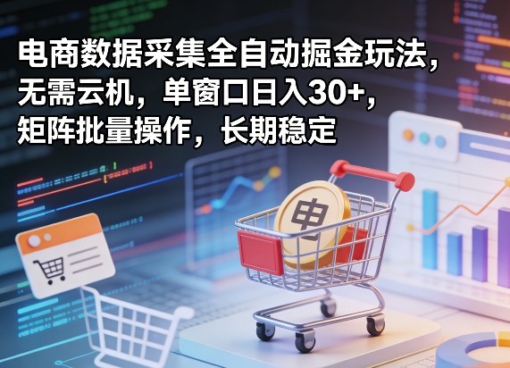 独家电商数据采集全自动掘金玩法，无需云机，单窗口日入30+，矩阵批量操作，长期稳定【揭秘】-皮皮网创