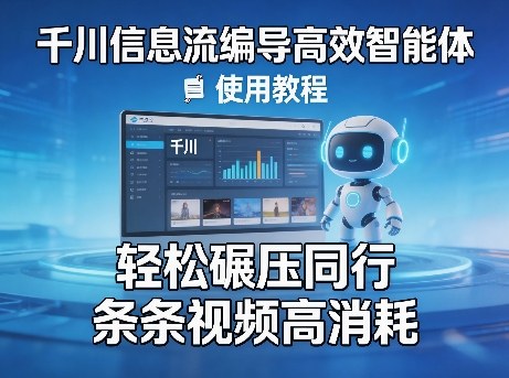 千川信息流编导高效智能体+使用教程，轻松碾压同行，实现条条视频高消耗-皮皮网创