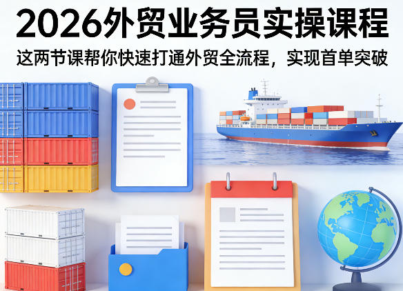2026外贸业务员实操课程，这两节课帮你快速打通外贸全流程，实现首单突破-皮皮网创