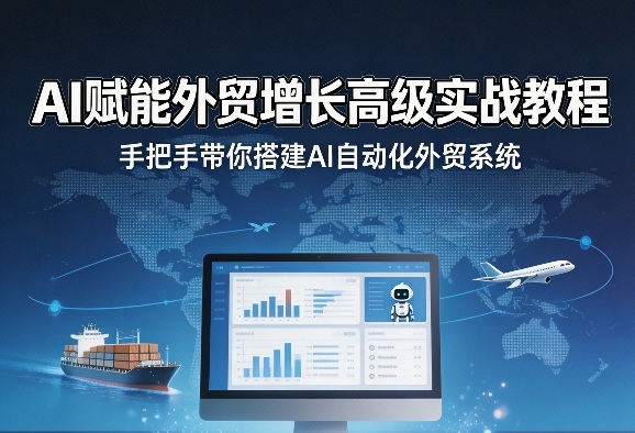 AI赋能外贸增长高级实战教程,手把手带你搭建AI自动化外贸系统-皮皮网创