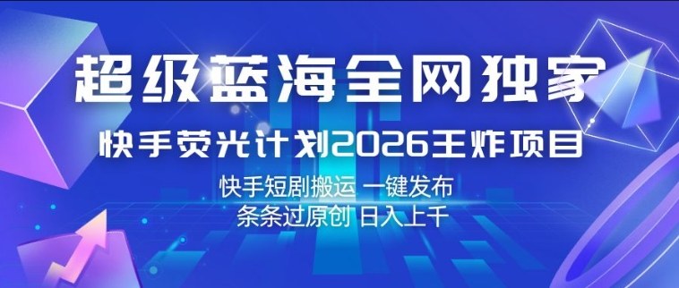 超级蓝海全网独家,快手荧光计划2026王炸项目,日入1k+,快手短剧搬运,一键发布,条条过原创【揭秘】-皮皮网创