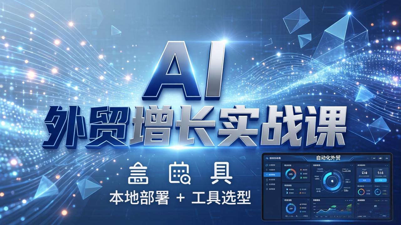 AI 外贸增长实战课:本地部署 + 工具选型,一站式搭建可落地自动化外贸系统-皮皮网创