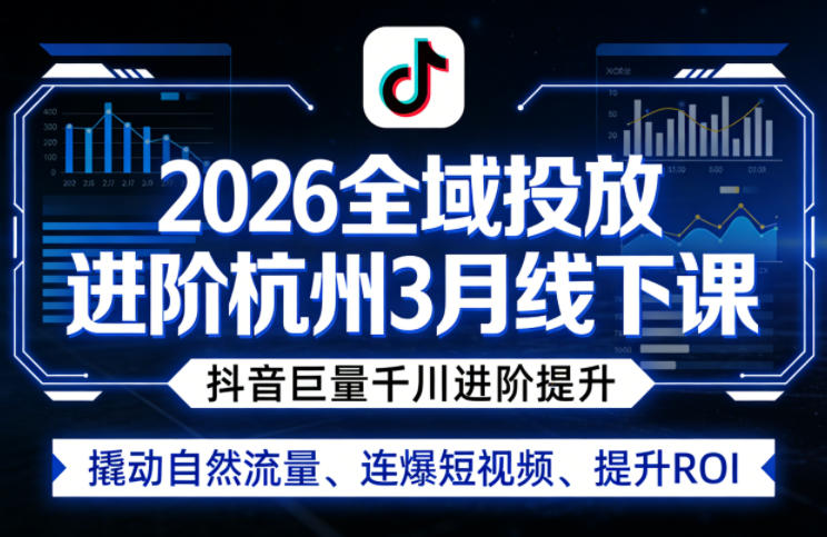 2026全域投放进阶杭州3月线下课，抖音巨量千川进阶提升，撬动自然流量、连爆短视频、提升ROI-皮皮网创