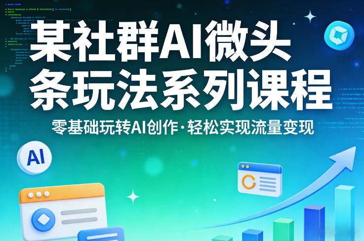 某社群的AI微头条玩法系列课程，零基础玩转AI创作，轻松实现流量变现-皮皮网创