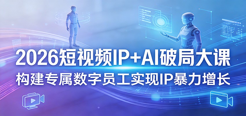 2026短视频IP+AI破局大课，构建专属数字员工实现IP暴力增长-皮皮网创