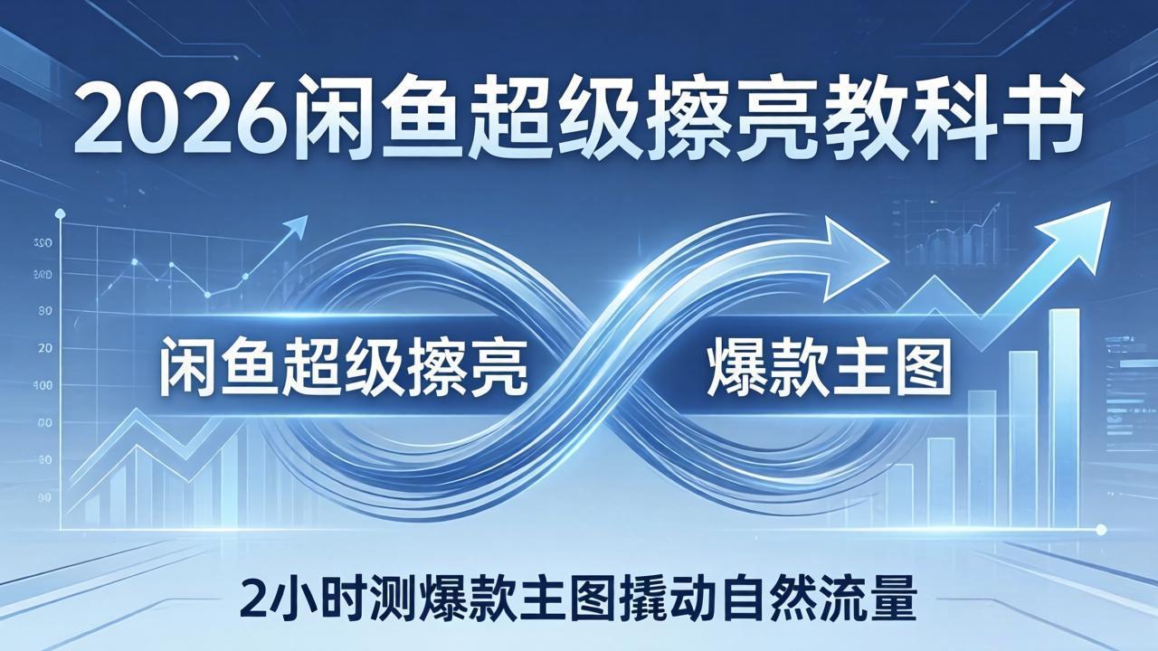 2026闲鱼超级擦亮教科书:底层逻辑出价×转化率,2小时测爆款主图撬动自然流量-皮皮网创