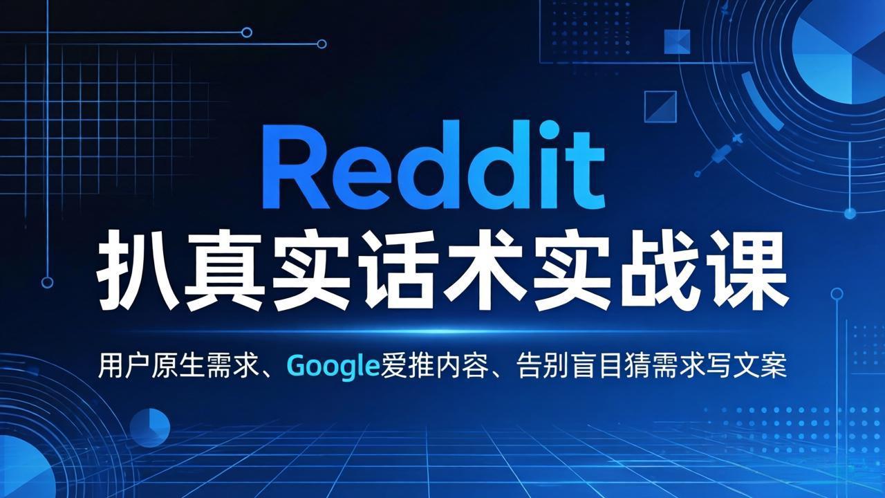 Reddit 扒真实话术实战课：用用户原生需求做 Google 爱推内容，告别盲目猜需求写文案-皮皮网创