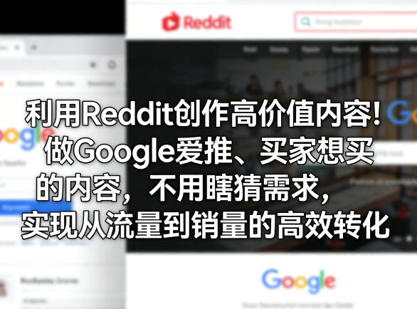 利用Reddit创作高价值内容！做Google爱推、买家想买的内容，不用瞎猜需求，实现从流量到销量的高效转化-皮皮网创