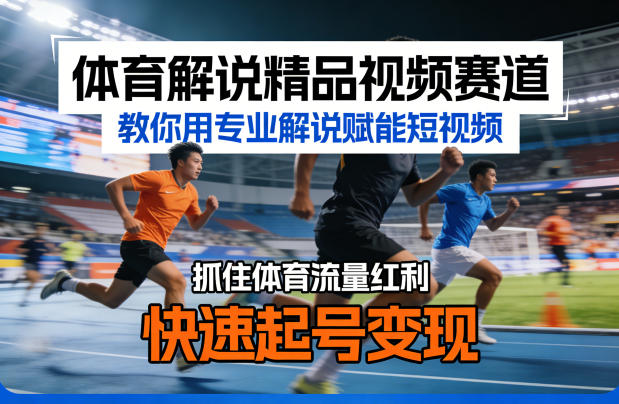 体育解说精品视频赛道，教你用专业解说赋能短视频，抓住体育流量红利，快速起号变现-皮皮网创