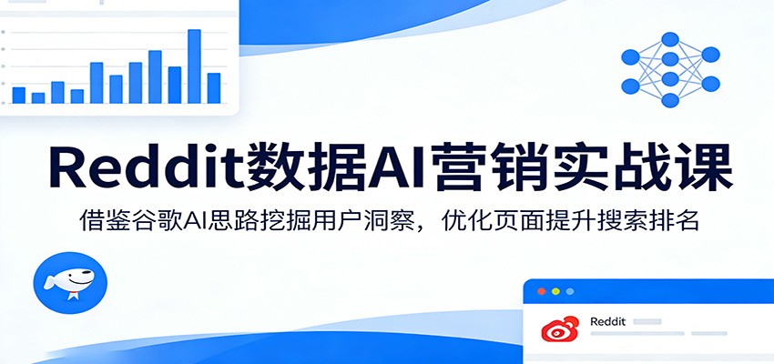 Reddit数据AI营销实战课:借鉴谷歌AI思路挖掘用户洞察,优化页面提升搜索排名-皮皮网创