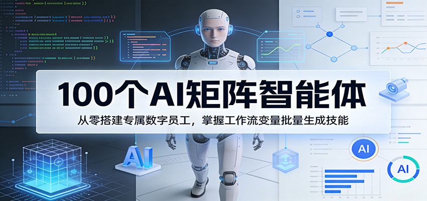 100个AI矩阵智能体,从零搭建专属数字员工,掌握工作流变量批量生成技能-皮皮网创