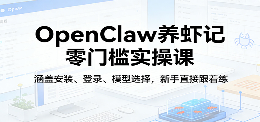 OpenClaw养虾记零门槛实操课：涵盖安装、登录、模型选择，新手直接跟着练-皮皮网创