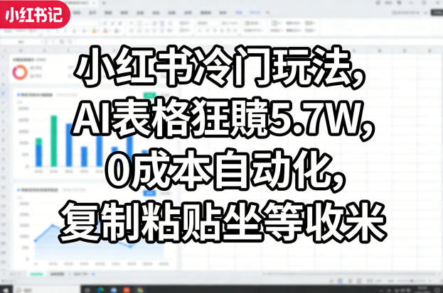 小红书冷门玩法，AI表格狂賺5.7W，0成本自动化，复制粘贴坐等收米-皮皮网创