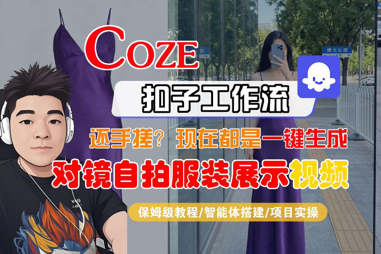 Coze智能体工作流一键生成“对镜自拍服装展示“短视频，全流程保姆级教学-皮皮网创