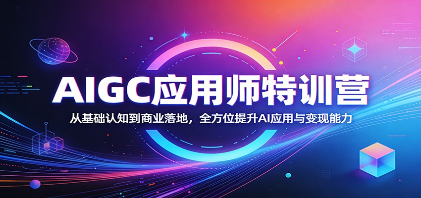 AIGC应用师特训营：从基础认知到商业落地，全方位提升AI应用与变现能力-皮皮网创