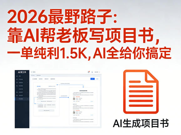 2026最野路子：靠AI帮老板写项目书，一单纯利1.5K，AI全给你搞定-皮皮网创