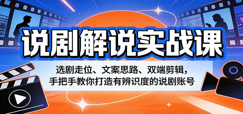 说剧解说实战课：选剧走位、文案思路、双端剪辑，手把手教你打造有辨识度的说剧账号-皮皮网创