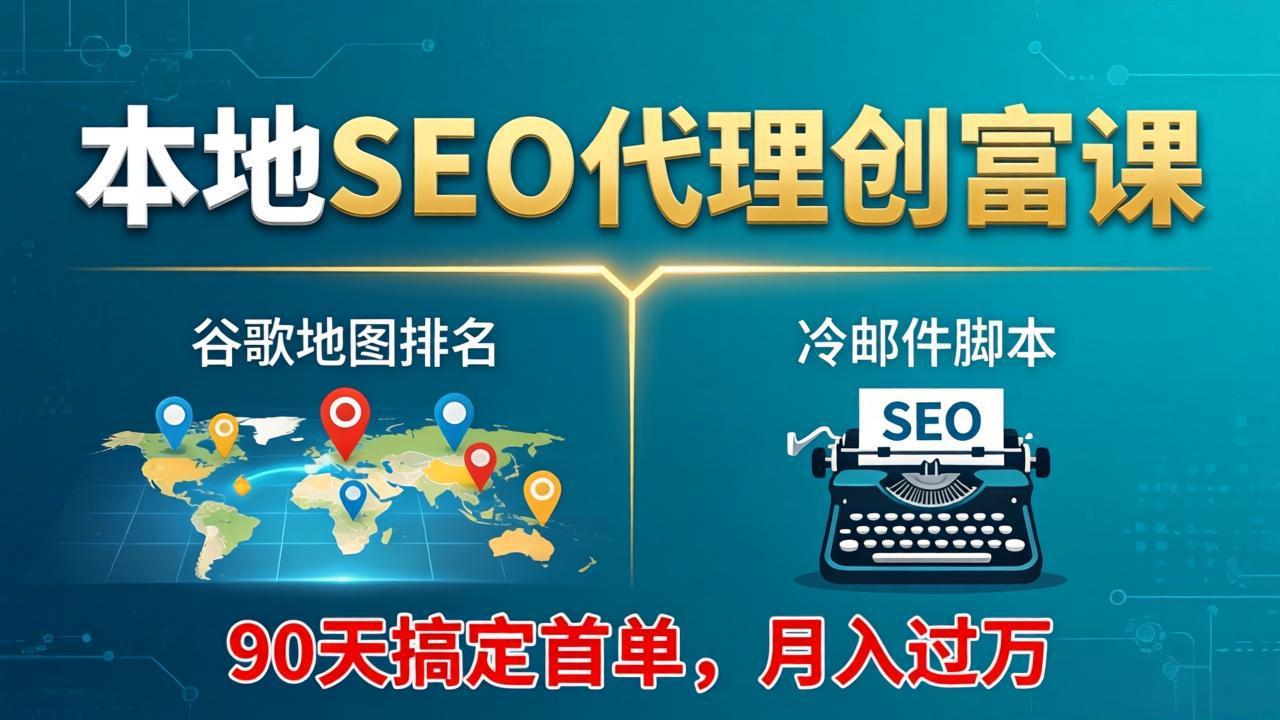 本地SEO代理创富课：谷歌地图排名+冷邮件脚本，90天搞定首单，月入过万实战体系-皮皮网创