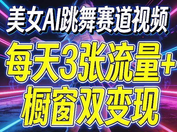 美女AI跳舞赛道视频，每天3张流量+橱窗双变现，新手保姆级制作教学-皮皮网创